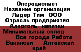 Операционист › Название организации ­ Лидер Тим, ООО › Отрасль предприятия ­ Алкоголь, напитки › Минимальный оклад ­ 25 000 - Все города Работа » Вакансии   . Алтайский край